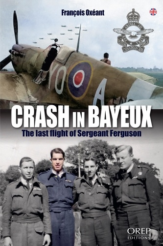 Francois Oxeant - Crash in Bayeux - The last flight of Sergeant Ferguson.