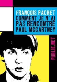 François Pachet - Comment je n’ai pas rencontré Paul McCartney - 0u comment se faire marcher sur les pieds par un des Beatles et non des moindres....