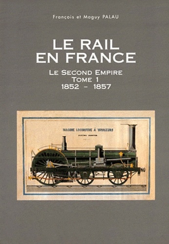 François Palau - Le rail en France : le Second Empire 1, 1852-1857.
