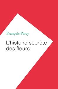 François Parcy - L'histoire secrète des fleurs.