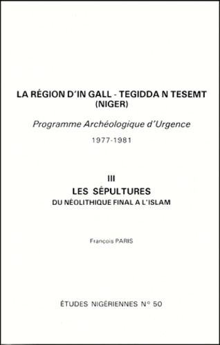 François Paris - La Region D'In Gall - Tegidda N Tesemt (Niger). Tome 3, Les Sepultures Du Neolithique Final Al 'Islam, Programme Archeologique D'Urgence 1977-1981.