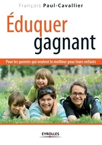 François Paul-Cavallier - Eduquer gagnant - Pour les parents qui veulent le meilleur pour leurs enfants.