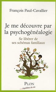 François Paul-Cavallier - Je me découvre par la psychogénéalogie - Se libérer de ses schémas familiaux.