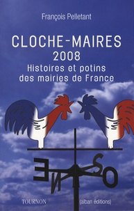 François Pelletant - Cloche-maires 2008 - Histoires et potins des mairies de France.