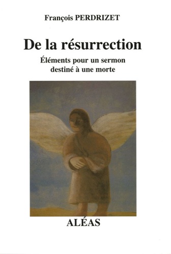 François Perdrizet - De la résurrection - Eléments pour un sermon destiné à une morte.