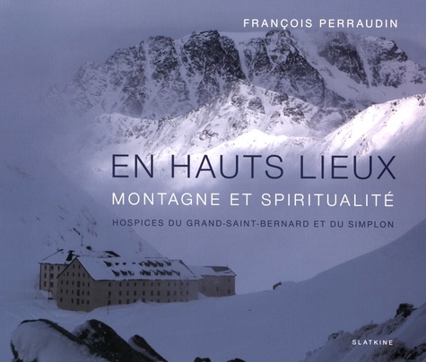 François Perraudin - En hauts lieux, montagne et spiritualité - Hospices du Grand-Saint-Bernard et du Simplon.