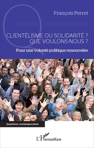 François Perret - Clientélisme ou solidarité ? Que voulons-nous ? - Pour une volonté politique renouvelée.