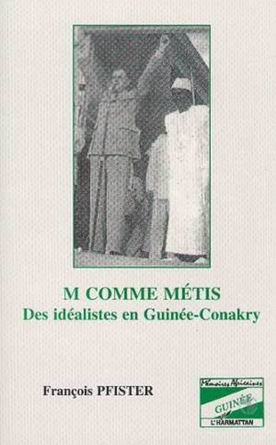 François Pfister - M comme métis - Des idéalistes en Guinée-Conakry.