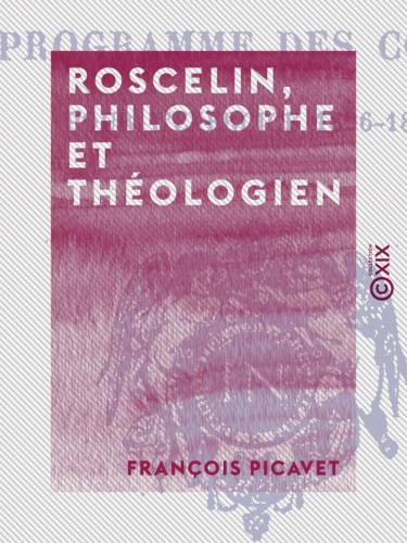 Roscelin, philosophe et théologien. D'après la légende et d'après l'histoire