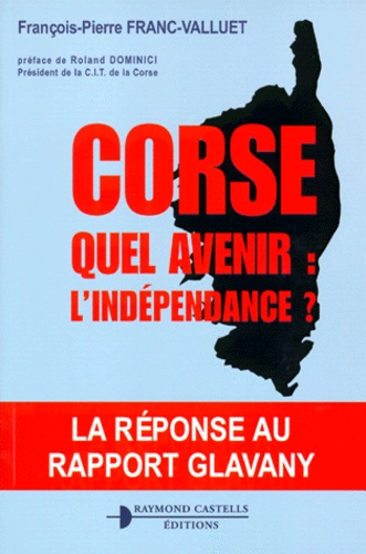 François-Pierre Franc-Valluet - Corse. Quel Avenir : L'Independance ?.