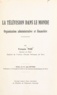 François Pigé et Jean Rivero - La télévision dans le monde - Organisation administrative et financière.