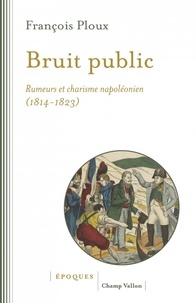 François Ploux - Bruit public - Rumeurs et charisme napoléonien 1814-1823.