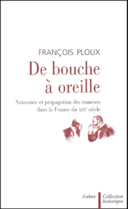 De Bouche A Oreille. Naissance Et Propagation Des Rumeurs Dans La France Du Xixeme Siecle