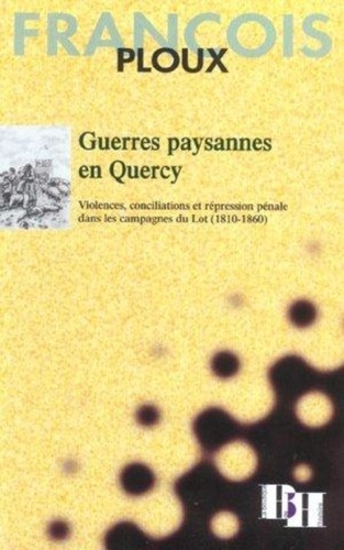 François Ploux - Guerres paysannes en Quercy - Violences, conciliations et répression pénale dans les campagnes du Lot (1810-1860).