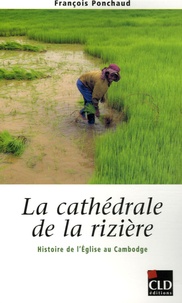 François Ponchaud - La cathédrale de la rizière - Histoire de l'Eglise au Cambodge.