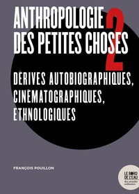 François Pouillon - Anthropologie des petites choses - Tome 2, Dérives autobiographiques, cinématographiques, ethnologiques.