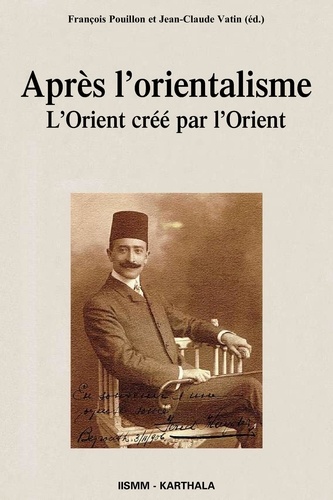 François Pouillon et Jean-Claude Vatin - Après l'orientalisme - L'Orient créé par l'Orient.