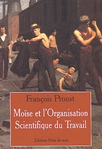 François Proust - Moïse et l'organisation scientifique du travail à l'usage des salariés, des salarieurs et des consultants qui intermèdent suivi des Neuf antinomies de la condition de consultant.