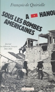 François Quirielle - A Hanoi Sous Les Bombes Americaines. Journal D'Un Diplomate Francais 1966-1969.