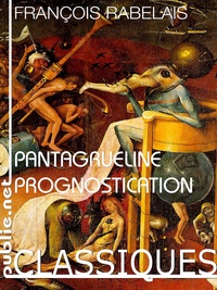 François Rabelais - La Pantagrueline Prognostication - inusable et insolente : la Pantagrueline Prognostication de 1535, almanach infaillible pour l’an perpétuel.