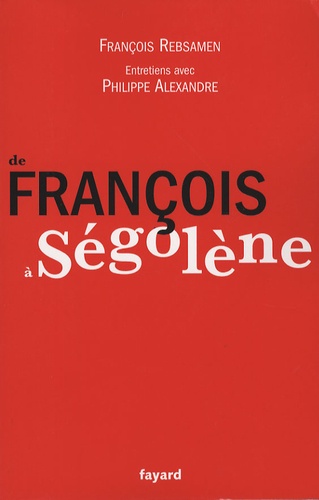 François Rebsamen - De François à Ségolène.