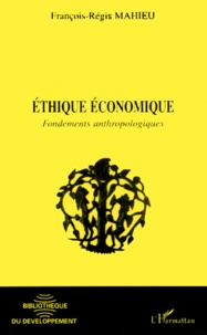 François-Régis Mahieu - Ethique Economique. Fondements Anthropologiques.