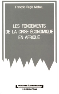 François-Régis Mahieu - Les Fondements De La Crise Economique En Afrique. Entre La Pression Communautaire Et Le Marche International.