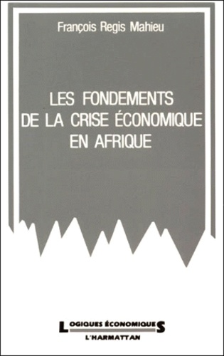 François-Régis Mahieu - Les Fondements De La Crise Economique En Afrique. Entre La Pression Communautaire Et Le Marche International.