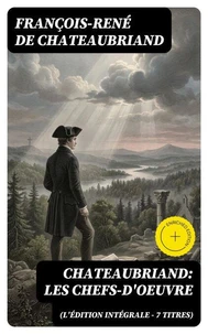 Chateaubriand: Les chefs-d'oeuvre (L'édition intégrale - 7 titres)