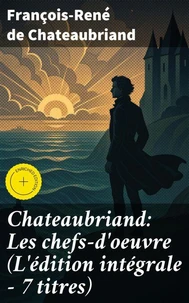 Chateaubriand: Les chefs-d'oeuvre (L'édition intégrale - 7 titres)