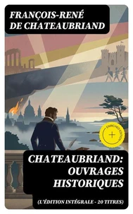 Chateaubriand: Ouvrages historiques (L'édition intégrale - 20 titres)