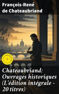Chateaubriand: Ouvrages historiques (L'édition intégrale - 20 titres)