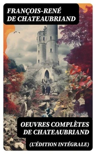 Oeuvres complètes de Chateaubriand (L'édition intégrale)