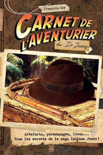 Carnet de l'aventurier du Dr Jones. Artefacts, personnages, lieux... Tous les secrets de la saga Indiana Jones !