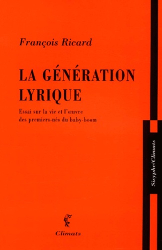 François Ricard - La Generation Lyrique. Essai Sur La Vie Et L'Oeuvre Des Premiers-Nes Du Baby-Boom.