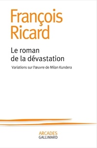 François Ricard - Le roman de la dévastation - Variations sur l’oeuvre de Milan Kundera.