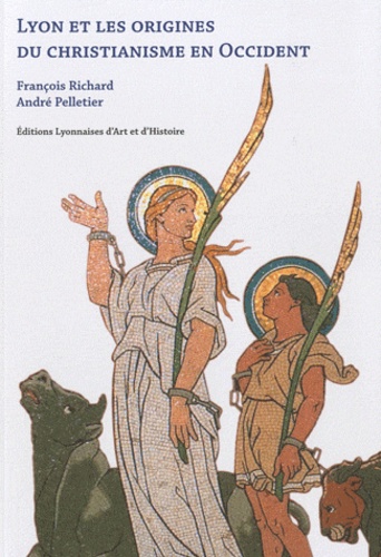 François Richard et André Pelletier - Lyon et les origines du christianisme en Occident.