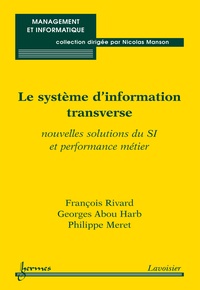 François Rivard et Georges Abou Harb - Le système d'information transverse - Nouvelles solutions du SI et performance métier.