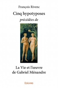 François Rivenc - Cinq hypotyposes précédées de la vie et l'oeuvre de Gabriel Ménandre.