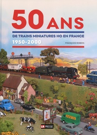 François Robein - 50 ans de trains miniatures HO en France (1950-2000).