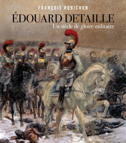 Edouard Detaille. Un siècle de gloire militaire