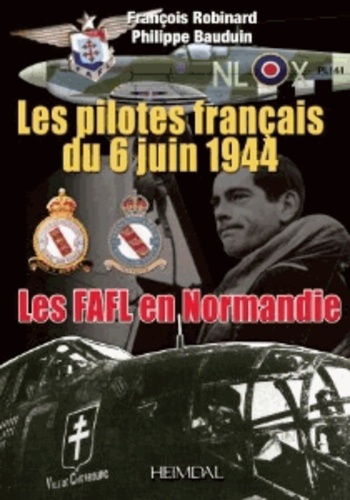 François Robinard - Les pilotes français du 6 juin 1944 - Les FAFL en Normandie.