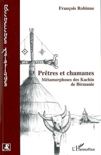 François Robinne - Prêtres et chamanes - Métamorphoses des Kachin de Birmanie.