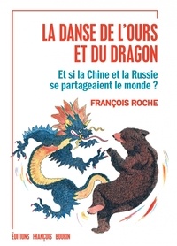 François Roche - La danse de l'ours et du dragon - Et si la Chine et la Russie se partageaient le monde ?.
