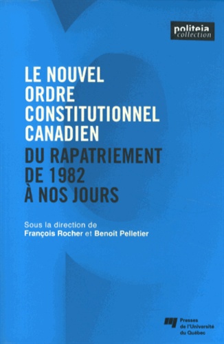 François Rocher et Benoît Pelletier - Le nouvel ordre constitutionnel canadien - Du rapatriement de 1982 à nos jours.