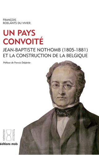 Un pays convoité. Jean-Baptiste Nothomb (1805-1881) et la construction de la Belgique
