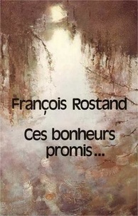 François Rostand - Ces bonheurs promis.