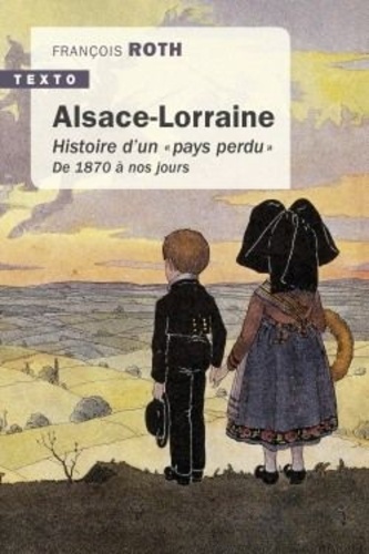 François Roth - Alsace-Lorraine - Histoire d'un "pays perdu" de 1870 à nos jours.