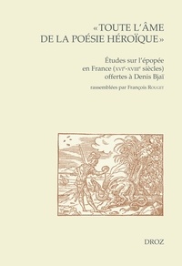 François Rouget - "Toute l'âme de la poésie héroïque" - Etudes sur l'épopée en France (XVIe -XVIIe siècles) offertes à Denis Bjaï.