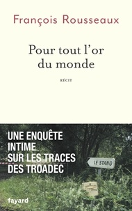 Francois Rousseaux - Pour tout l'or du monde - Une enquête intime sur les traces des Troadec.